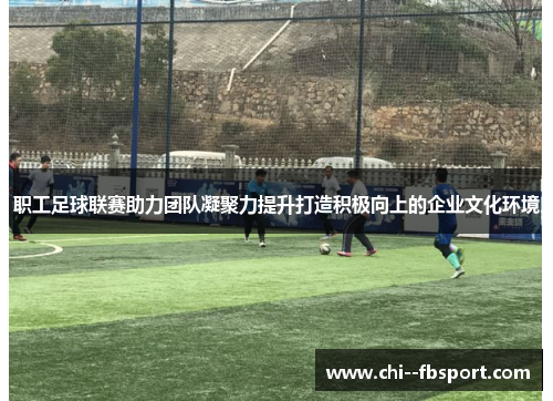 职工足球联赛助力团队凝聚力提升打造积极向上的企业文化环境 职工足球联赛助力团队凝聚力提升打造积极向上的企业文化环境