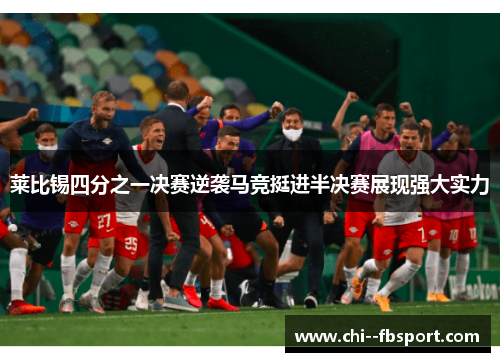 莱比锡四分之一决赛逆袭马竞挺进半决赛展现强大实力 莱比锡四分之一决赛逆袭马竞挺进半决赛展现强大实力