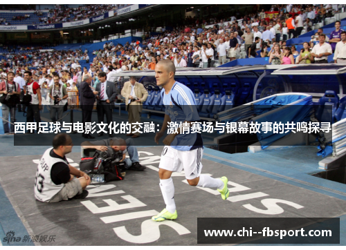 西甲足球与电影文化的交融:激情赛场与银幕故事的共鸣探寻 西甲足球与电影文化的交融:激情赛场与银幕故事的共鸣探寻