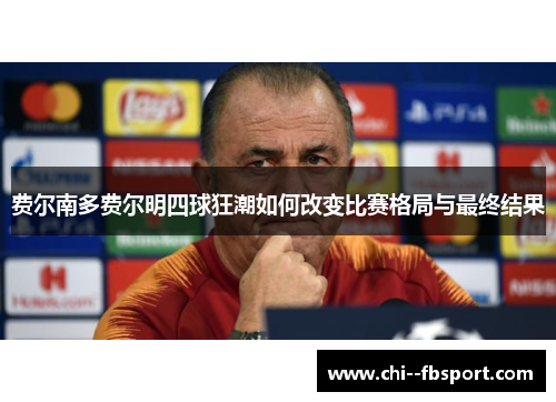 费尔南多费尔明四球狂潮如何改变比赛格局与最终结果 费尔南多费尔明四球狂潮如何改变比赛格局与最终结果