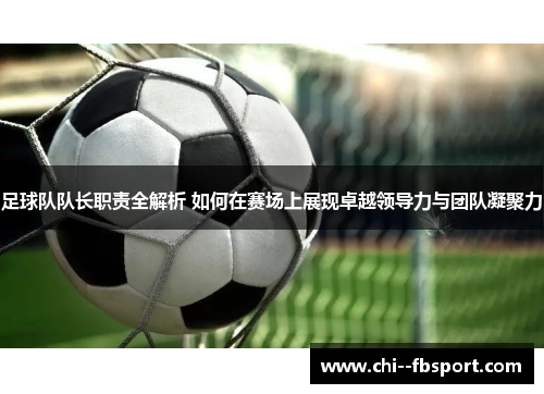 足球队队长职责全解析 如何在赛场上展现卓越领导力与团队凝聚力 足球队队长职责全解析 如何在赛场上展现卓越领导力与团队凝聚力