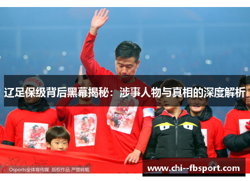 辽足保级背后黑幕揭秘:涉事人物与真相的深度解析 辽足保级背后黑幕揭秘:涉事人物与真相的深度解析
