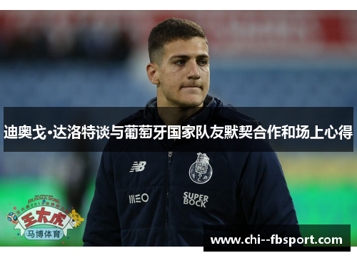 迪奥戈·达洛特谈与葡萄牙国家队友默契合作和场上心得 迪奥戈·达洛特谈与葡萄牙国家队友默契合作和场上心得