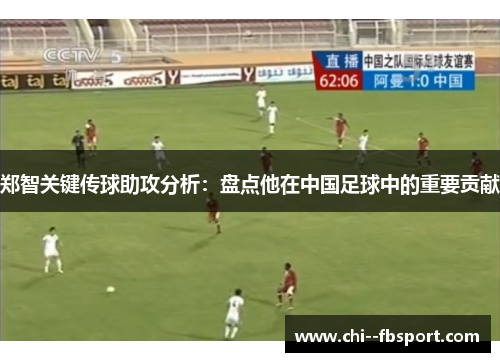 郑智关键传球助攻分析：盘点他在中国足球中的重要贡献