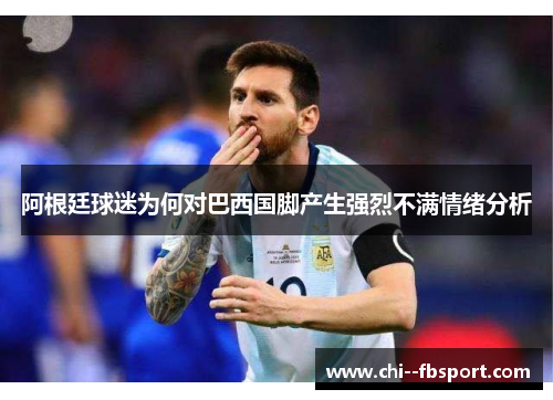 阿根廷球迷为何对巴西国脚产生强烈不满情绪分析 阿根廷球迷为何对巴西国脚产生强烈不满情绪分析
