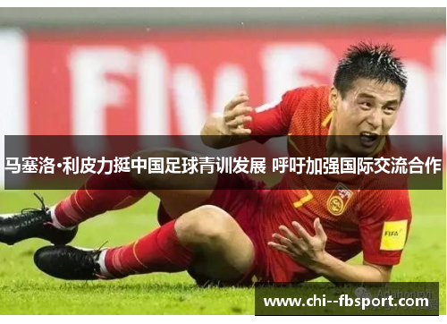 马塞洛·利皮力挺中国足球青训发展 呼吁加强国际交流合作 马塞洛·利皮力挺中国足球青训发展 呼吁加强国际交流合作