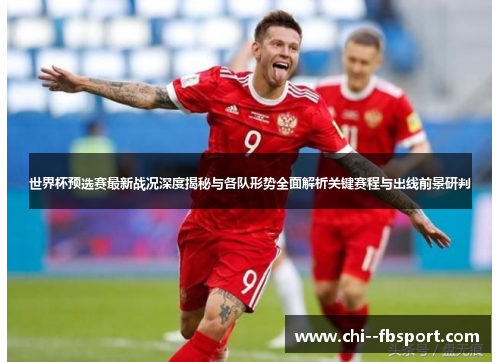 世界杯预选赛最新战况深度揭秘与各队形势全面解析关键赛程与出线前景研判 世界杯预选赛最新战况深度揭秘与各队形势全面解析关键赛程与出线前景研判