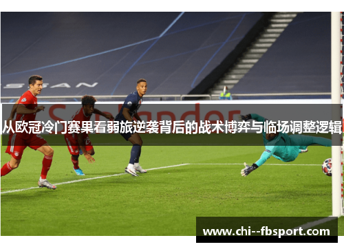 从欧冠冷门赛果看弱旅逆袭背后的战术博弈与临场调整逻辑 从欧冠冷门赛果看弱旅逆袭背后的战术博弈与临场调整逻辑
