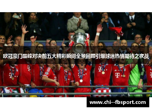 欧冠豪门巅峰对决前五大精彩瞬间全景回顾引爆球迷热情期待之夜战