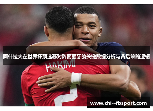 阿什拉夫在世界杯预选赛对阵葡萄牙的关键数据分析与背后策略逻辑