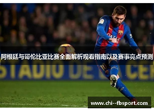 阿根廷与哥伦比亚比赛全面解析观看指南以及赛事亮点预测