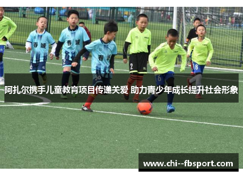 阿扎尔携手儿童教育项目传递关爱 助力青少年成长提升社会形象