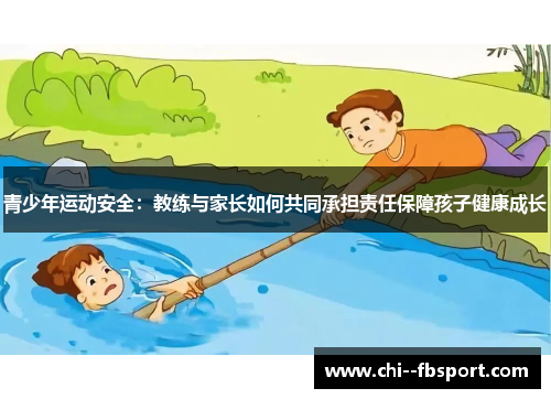 青少年运动安全:教练与家长如何共同承担责任保障孩子健康成长 青少年运动安全:教练与家长如何共同承担责任保障孩子健康成长