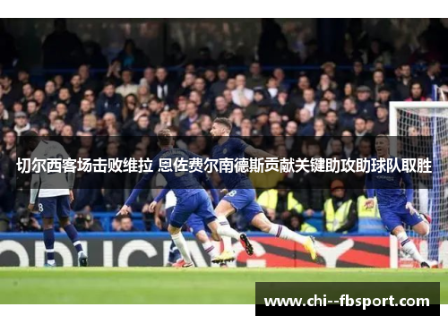 切尔西客场击败维拉 恩佐费尔南德斯贡献关键助攻助球队取胜