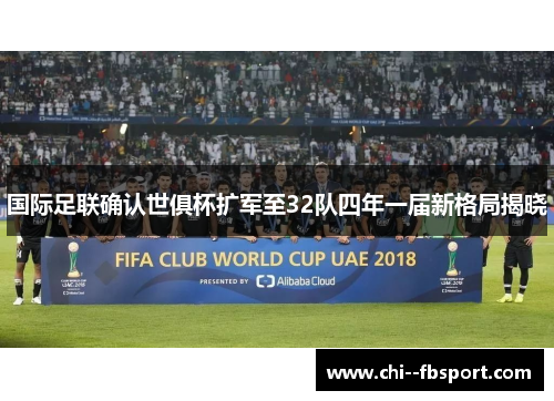 国际足联确认世俱杯扩军至32队四年一届新格局揭晓