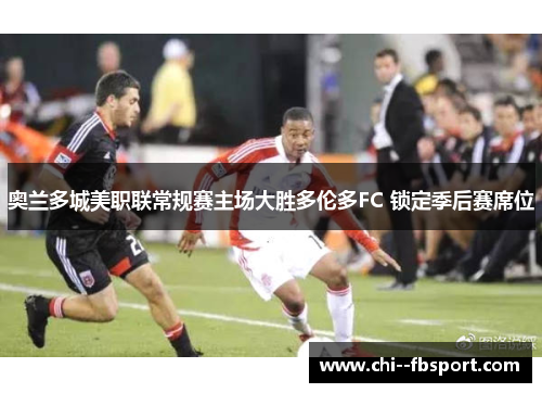 奥兰多城美职联常规赛主场大胜多伦多FC 锁定季后赛席位