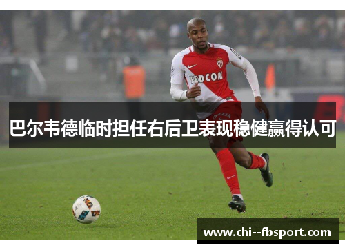 巴尔韦德临时担任右后卫表现稳健赢得认可 巴尔韦德临时担任右后卫表现稳健赢得认可