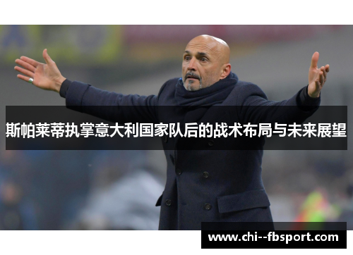 斯帕莱蒂执掌意大利国家队后的战术布局与未来展望 斯帕莱蒂执掌意大利国家队后的战术布局与未来展望
