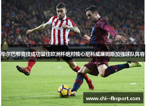 毕尔巴鄂竞技成功留住欧洲杯绝对核心尼科威廉姆斯加强球队阵容 毕尔巴鄂竞技成功留住欧洲杯绝对核心尼科威廉姆斯加强球队阵容