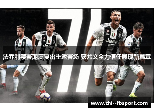 法乔利禁赛期满复出重返赛场 获尤文全力信任展现新篇章 法乔利禁赛期满复出重返赛场 获尤文全力信任展现新篇章