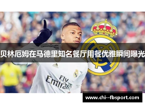 贝林厄姆在马德里知名餐厅用餐优雅瞬间曝光 贝林厄姆在马德里知名餐厅用餐优雅瞬间曝光