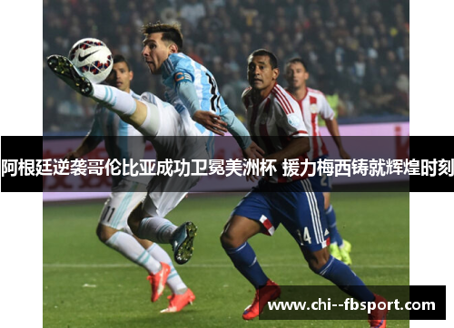 阿根廷逆袭哥伦比亚成功卫冕美洲杯 援力梅西铸就辉煌时刻 阿根廷逆袭哥伦比亚成功卫冕美洲杯 援力梅西铸就辉煌时刻