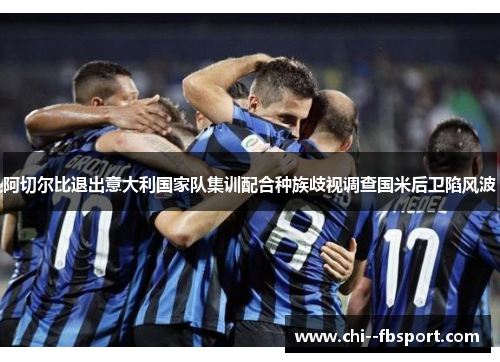 阿切尔比退出意大利国家队集训配合种族歧视调查国米后卫陷风波 阿切尔比退出意大利国家队集训配合种族歧视调查国米后卫陷风波