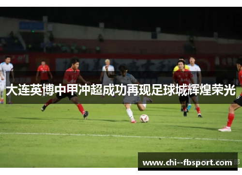 大连英博中甲冲超成功再现足球城辉煌荣光