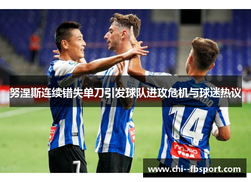 努涅斯连续错失单刀引发球队进攻危机与球迷热议
