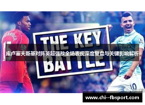 库卢塞夫斯基对阵英超强敌全场表现深度复盘与关键影响解析