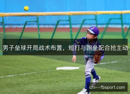 男子垒球开局战术布置，短打与跑垒配合抢主动