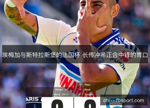 埃梅加与斯特拉斯堡的法国杯 长传冲吊正合中锋的胃口