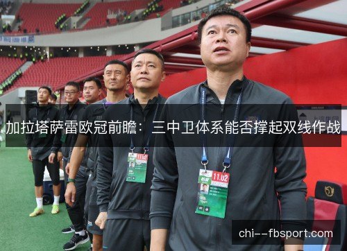 加拉塔萨雷欧冠前瞻:三中卫体系能否撑起双线作战 加拉塔萨雷欧冠前瞻:三中卫体系能否撑起双线作战